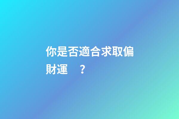 你是否適合求取偏財運？